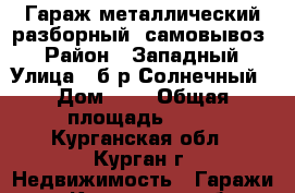 Гараж металлический разборный: самовывоз. › Район ­ Западный › Улица ­ б-р Солнечный › Дом ­ 6 › Общая площадь ­ 19 - Курганская обл., Курган г. Недвижимость » Гаражи   . Курганская обл.,Курган г.